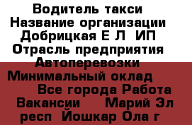 Водитель такси › Название организации ­ Добрицкая Е.Л, ИП › Отрасль предприятия ­ Автоперевозки › Минимальный оклад ­ 40 000 - Все города Работа » Вакансии   . Марий Эл респ.,Йошкар-Ола г.